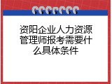 资阳企业人力资源管理师报考需要什么具体条件