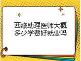 西藏助理医师大概多少学费好就业吗