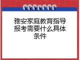 雅安家庭教育指导报考需要什么具体条件