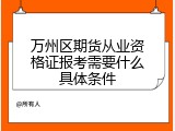 万州区期货从业资格证报考需要什么具体条件
