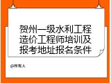 贺州一级水利工程造价工程师培训及报考地址报名条件
