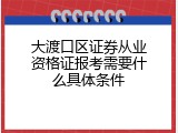 大渡口区证券从业资格证报考需要什么具体条件