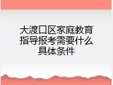 大渡口区家庭教育指导报考需要什么具体条件