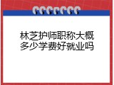 林芝护师职称大概多少学费好就业吗