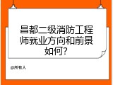 昌都二级消防工程师就业方向和前景如何？