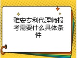 雅安专利代理师报考需要什么具体条件