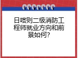 日喀则二级消防工程师就业方向和前景如何？