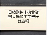 日喀则护士执业资格大概多少学费好就业吗