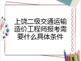 上饶二级交通运输造价工程师报考需要什么具体条件