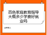 百色家庭教育指导大概多少学费好就业吗