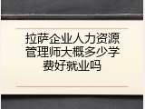 拉萨企业人力资源管理师大概多少学费好就业吗