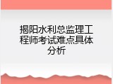 揭阳水利总监理工程师考试难点具体分析
