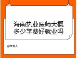 海南执业医师大概多少学费好就业吗