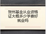 贺州基金从业资格证大概多少学费好就业吗