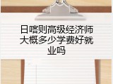 日喀则高级经济师大概多少学费好就业吗