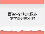 百色审计师大概多少学费好就业吗