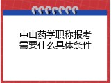 中山药学职称报考需要什么具体条件