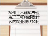柳州土木建筑专业监理工程师都做什么的就业现状如何