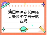 海口中医专长医师大概多少学费好就业吗