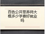 百色公共营养师大概多少学费好就业吗