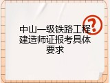 中山一级铁路工程建造师证报考具体要求