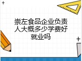 崇左食品企业负责人大概多少学费好就业吗