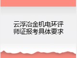 云浮冶金机电环评师证报考具体要求