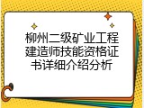 柳州二级矿业工程建造师技能资格证书详细介绍分析