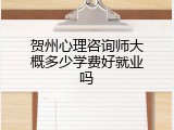 贺州心理咨询师大概多少学费好就业吗
