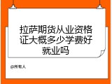 拉萨期货从业资格证大概多少学费好就业吗