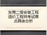 东莞二级安装工程造价工程师考试难点具体分析
