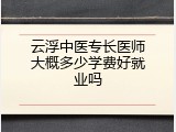云浮中医专长医师大概多少学费好就业吗