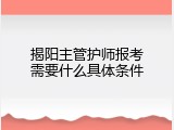揭阳主管护师报考需要什么具体条件
