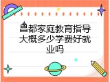 昌都家庭教育指导大概多少学费好就业吗