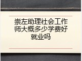 崇左助理社会工作师大概多少学费好就业吗