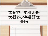 东莞护士执业资格大概多少学费好就业吗