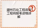 潮州石化工程咨询工程师报考资格详解