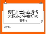 海口护士执业资格大概多少学费好就业吗