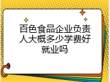 百色食品企业负责人大概多少学费好就业吗