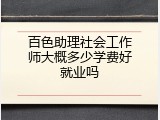 百色助理社会工作师大概多少学费好就业吗