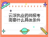 云浮执业药师报考需要什么具体条件