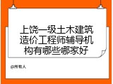 上饶一级土木建筑造价工程师辅导机构有哪些哪家好