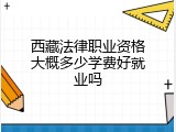 西藏法律职业资格大概多少学费好就业吗