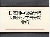 日喀则中级会计师大概多少学费好就业吗