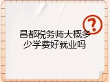昌都税务师大概多少学费好就业吗