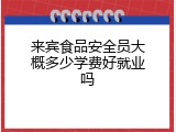来宾食品安全员大概多少学费好就业吗