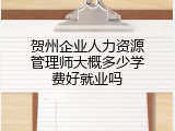 贺州企业人力资源管理师大概多少学费好就业吗