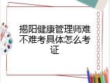 揭阳健康管理师难不难考具体怎么考证