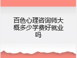 百色心理咨询师大概多少学费好就业吗