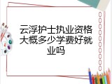 云浮护士执业资格大概多少学费好就业吗